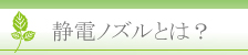 静電ノズルとは？